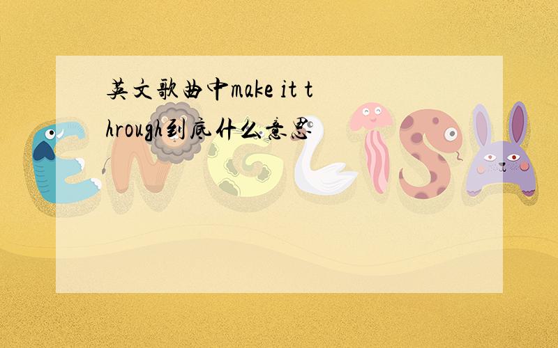 英文歌曲中make it through到底什么意思