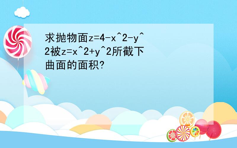 求抛物面z=4-x^2-y^2被z=x^2+y^2所截下曲面的面积?