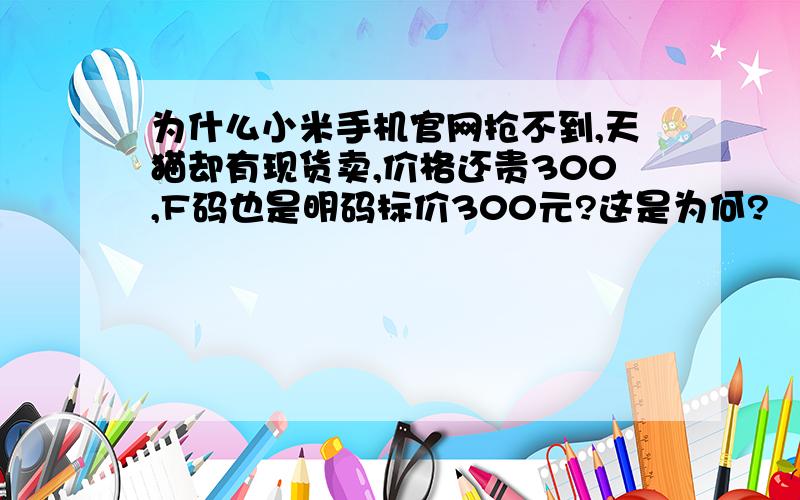 为什么小米手机官网抢不到,天猫却有现货卖,价格还贵300,F码也是明码标价300元?这是为何?