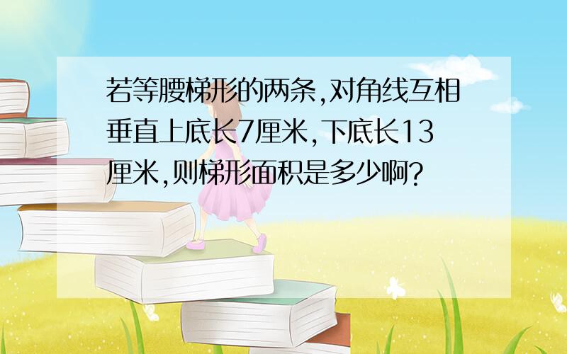 若等腰梯形的两条,对角线互相垂直上底长7厘米,下底长13厘米,则梯形面积是多少啊?