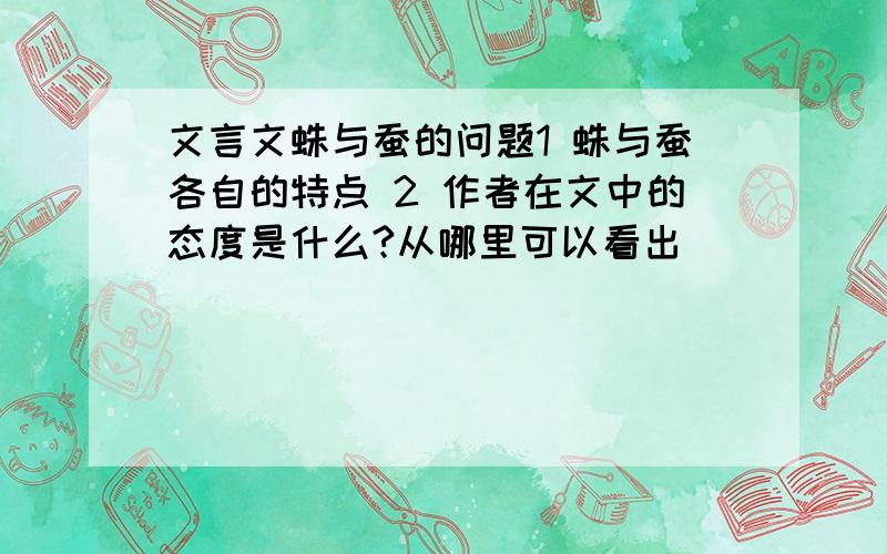 文言文蛛与蚕的问题1 蛛与蚕各自的特点 2 作者在文中的态度是什么?从哪里可以看出