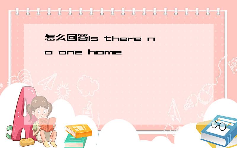 怎么回答Is there no one home