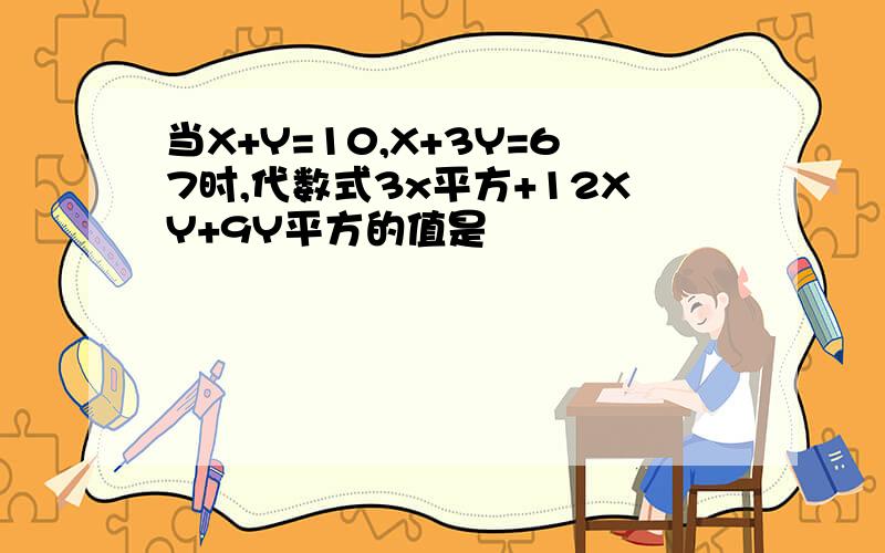 当X+Y=10,X+3Y=67时,代数式3x平方+12XY+9Y平方的值是