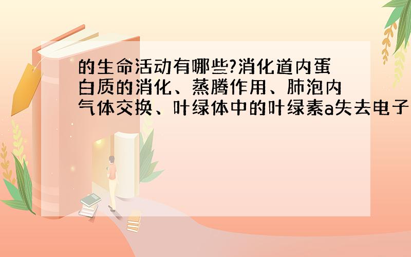 的生命活动有哪些?消化道内蛋白质的消化、蒸腾作用、肺泡内气体交换、叶绿体中的叶绿素a失去电子、线粒体内[H]和[O]结合