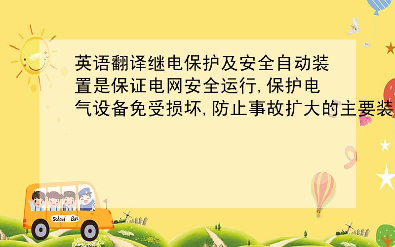 英语翻译继电保护及安全自动装置是保证电网安全运行,保护电气设备免受损坏,防止事故扩大的主要装置,是电力系统不可缺少的重要