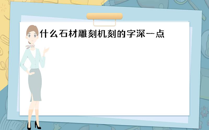 什么石材雕刻机刻的字深一点