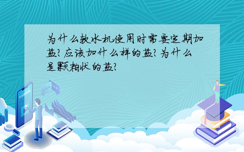 为什么软水机使用时需要定期加盐?应该加什么样的盐?为什么是颗粒状的盐?