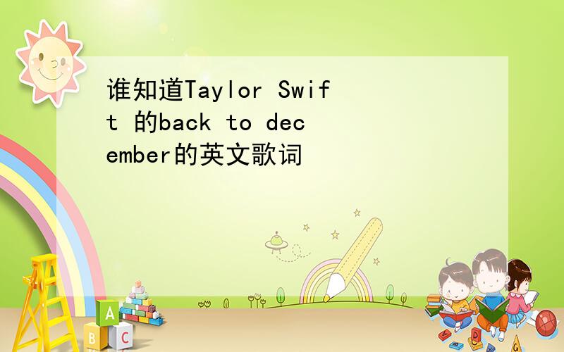 谁知道Taylor Swift 的back to december的英文歌词