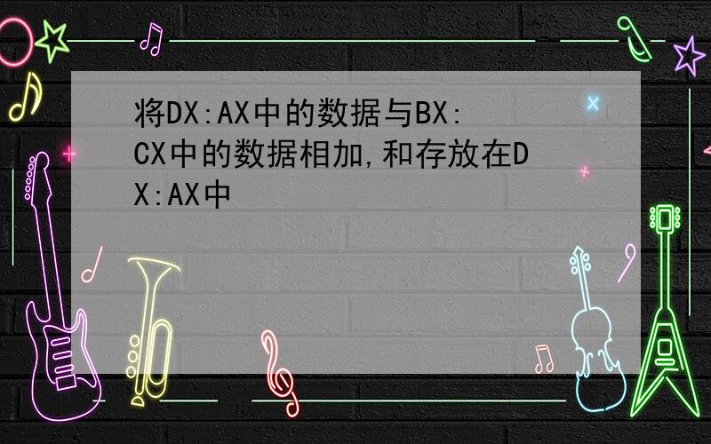 将DX:AX中的数据与BX:CX中的数据相加,和存放在DX:AX中