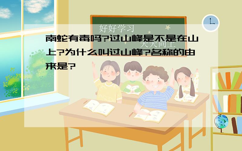 南蛇有毒吗?过山峰是不是在山上?为什么叫过山峰?名称的由来是?