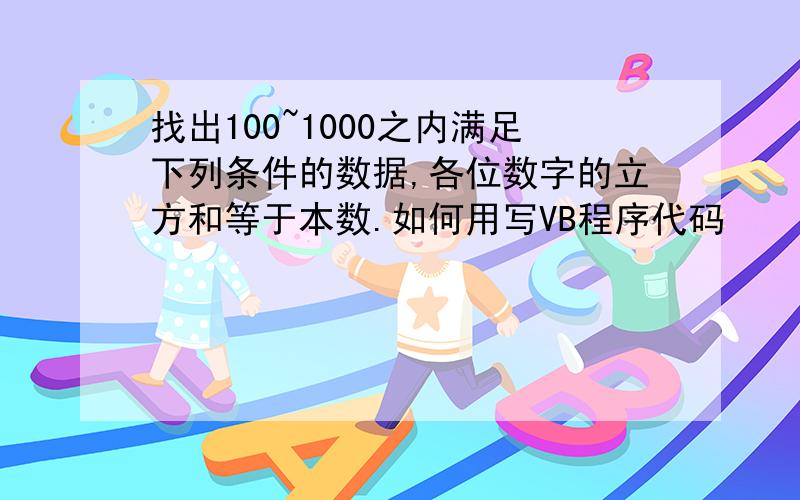 找出100~1000之内满足下列条件的数据,各位数字的立方和等于本数.如何用写VB程序代码