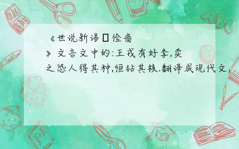 《世说新语•俭啬》文言文中的:王戎有好李,卖之恐人得其种,恒钻其核.翻译成现代文：