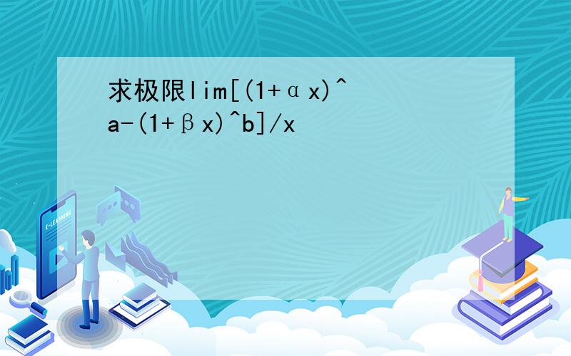 求极限lim[(1+αx)^a-(1+βx)^b]/x