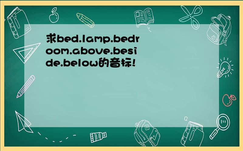 求bed.lamp.bedroom.above.beside.below的音标!