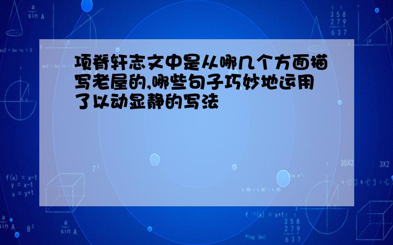 项脊轩志文中是从哪几个方面描写老屋的,哪些句子巧妙地运用了以动显静的写法