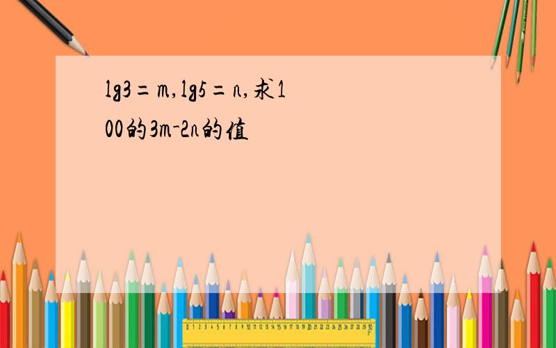 lg3=m,lg5=n,求100的3m-2n的值