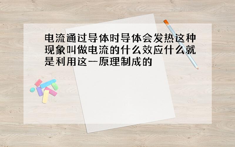 电流通过导体时导体会发热这种现象叫做电流的什么效应什么就是利用这一原理制成的