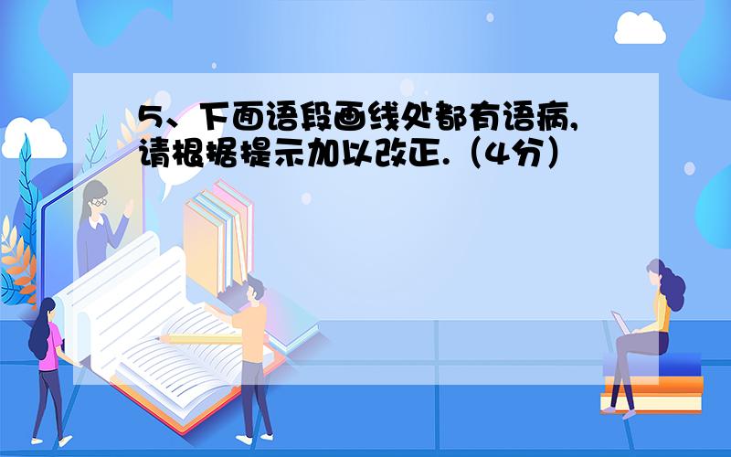 5、下面语段画线处都有语病,请根据提示加以改正.（4分）