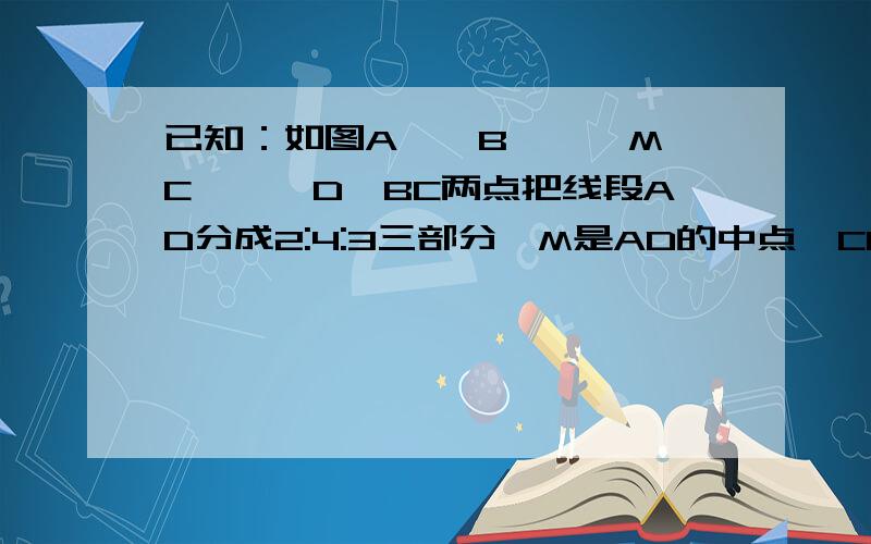 已知：如图A——B———M—C———D,BC两点把线段AD分成2:4:3三部分,M是AD的中点,CD=6,求线段MC的长