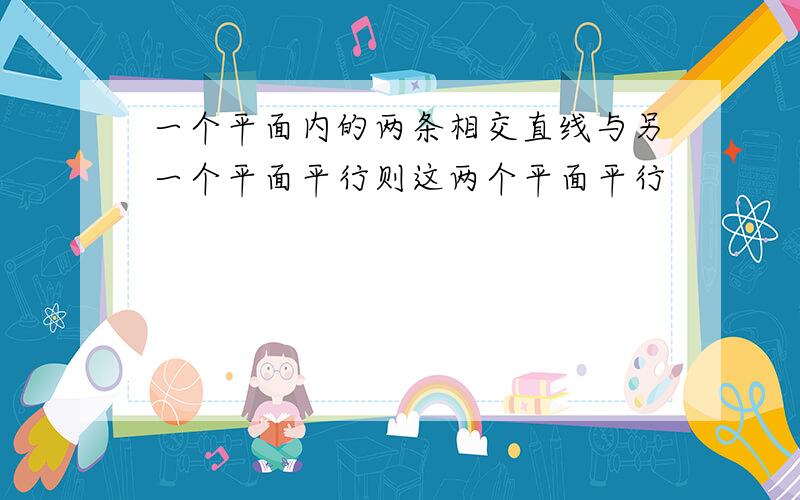 一个平面内的两条相交直线与另一个平面平行则这两个平面平行