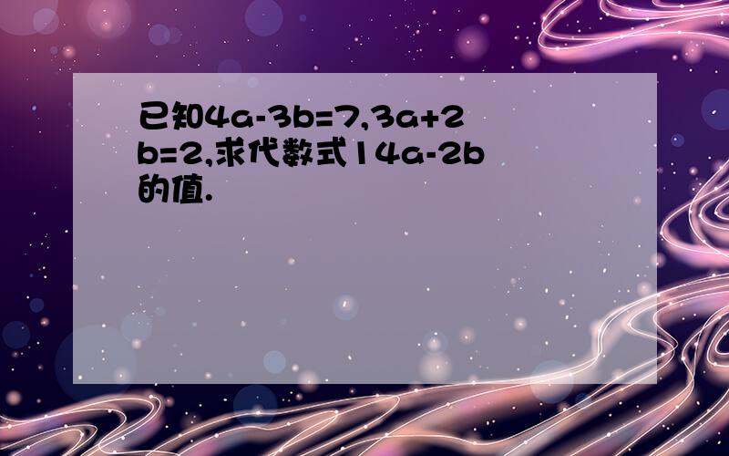 已知4a-3b=7,3a+2b=2,求代数式14a-2b的值.