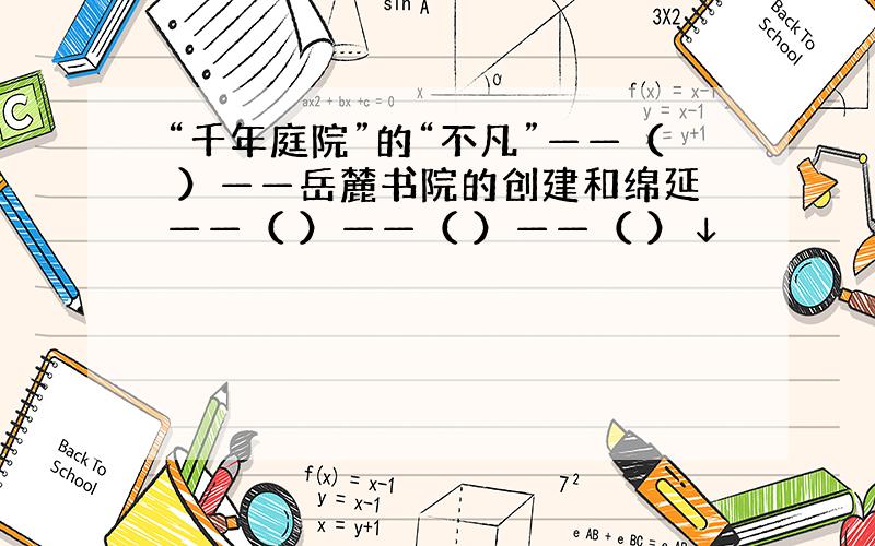 “千年庭院”的“不凡”——（ ）——岳麓书院的创建和绵延——（ ）——（ ）——（ ）↓