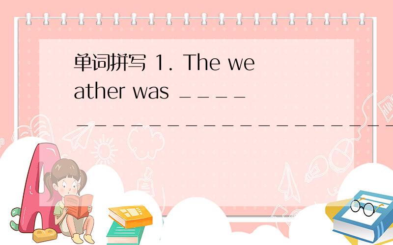 单词拼写 1. The weather was __________________________( 多雨的 ) la