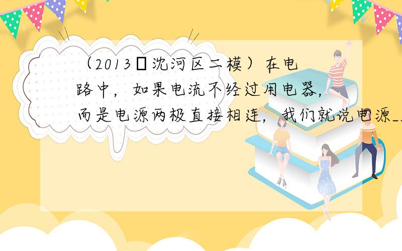 （2013•沈河区二模）在电路中，如果电流不经过用电器，而是电源两极直接相连，我们就说电源______了．我国规定对人体