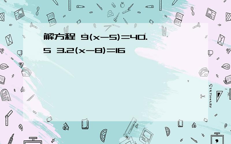 解方程 9(x-5)=40.5 3.2(x-8)=16