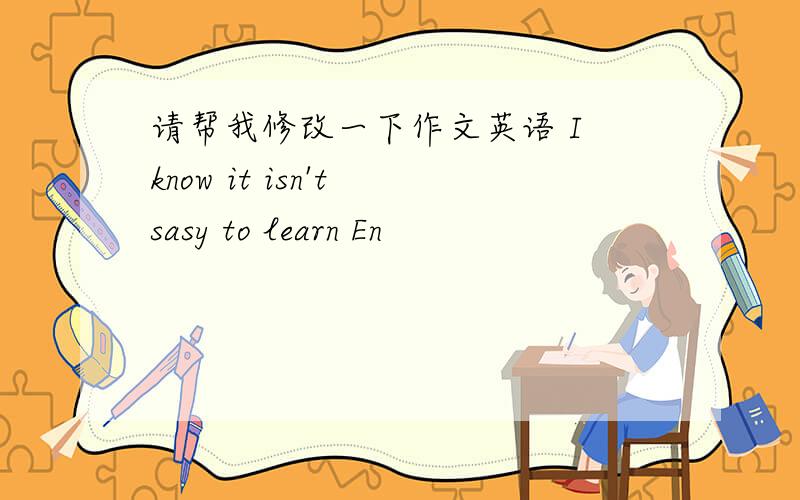 请帮我修改一下作文英语 I know it isn't sasy to learn En