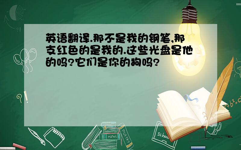 英语翻译.那不是我的钢笔,那支红色的是我的.这些光盘是他的吗?它们是你的狗吗?