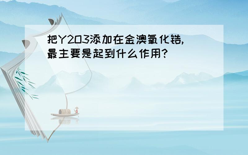 把Y2O3添加在金澳氧化锆,最主要是起到什么作用?