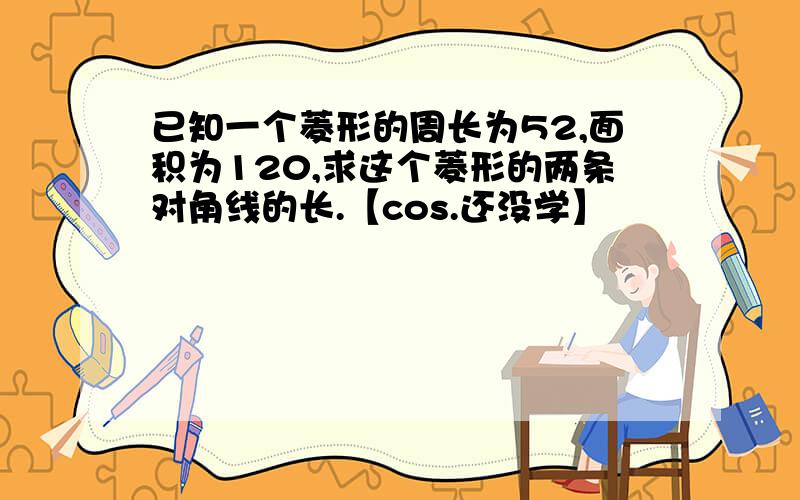 已知一个菱形的周长为52,面积为120,求这个菱形的两条对角线的长.【cos.还没学】