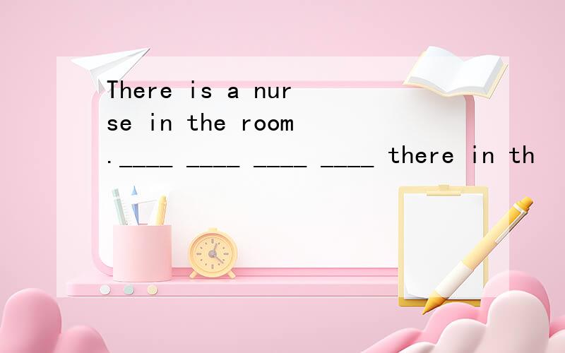 There is a nurse in the room.____ ____ ____ ____ there in th