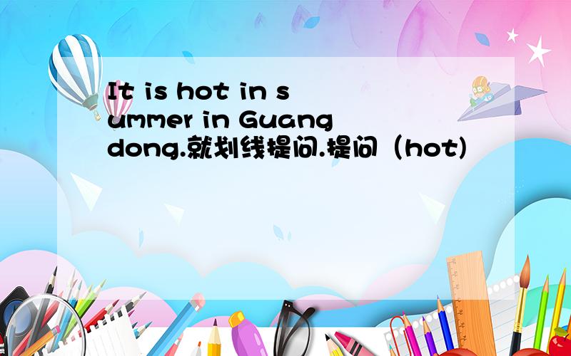 It is hot in summer in Guangdong.就划线提问.提问（hot)