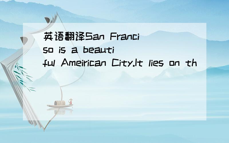 英语翻译San Franciso is a beautiful Ameirican City.It lies on th