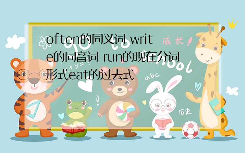 often的同义词 write的同音词 run的现在分词形式eat的过去式