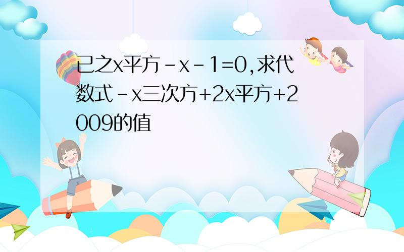 已之x平方-x-1=0,求代数式-x三次方+2x平方+2009的值