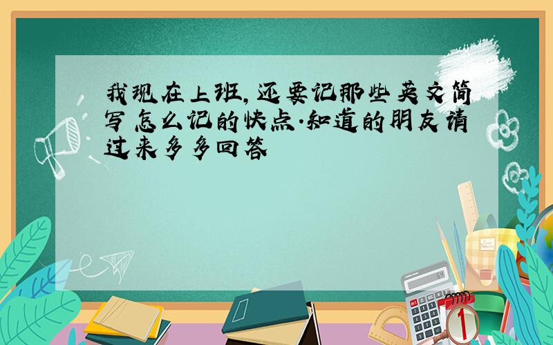 我现在上班,还要记那些英文简写怎么记的快点.知道的朋友请过来多多回答