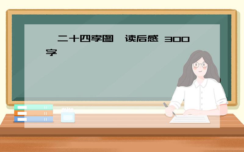 《二十四孝图》读后感 300字,