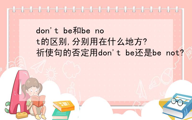 don't be和be not的区别,分别用在什么地方?祈使句的否定用don't be还是be not?