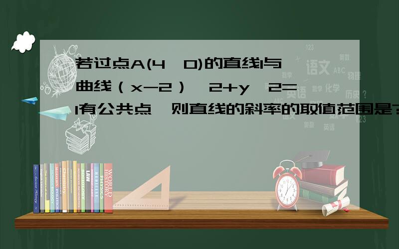 若过点A(4,0)的直线l与曲线（x-2）^2+y^2=1有公共点,则直线的斜率的取值范围是?