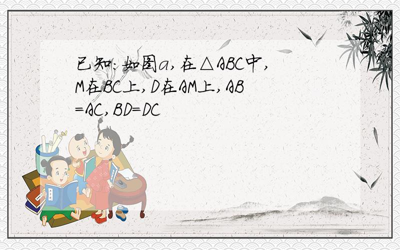 已知：如图a,在△ABC中,M在BC上,D在AM上,AB=AC,BD=DC