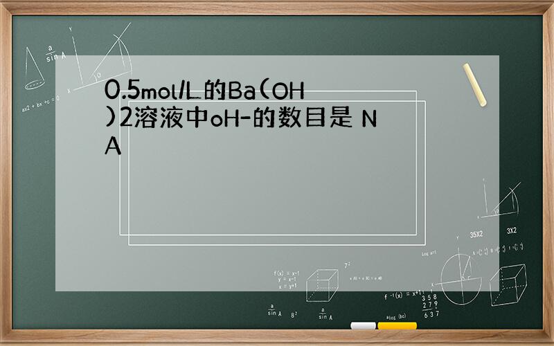 0.5mol/L的Ba(OH)2溶液中oH-的数目是 NA