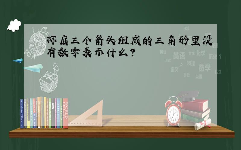 杯底三个箭头组成的三角形里没有数字表示什么?