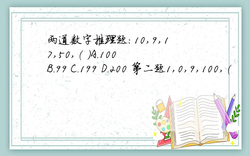 两道数字推理题:10,9,17,50,( )A.100 B.99 C.199 D.200 第二题1,0,9,100,(