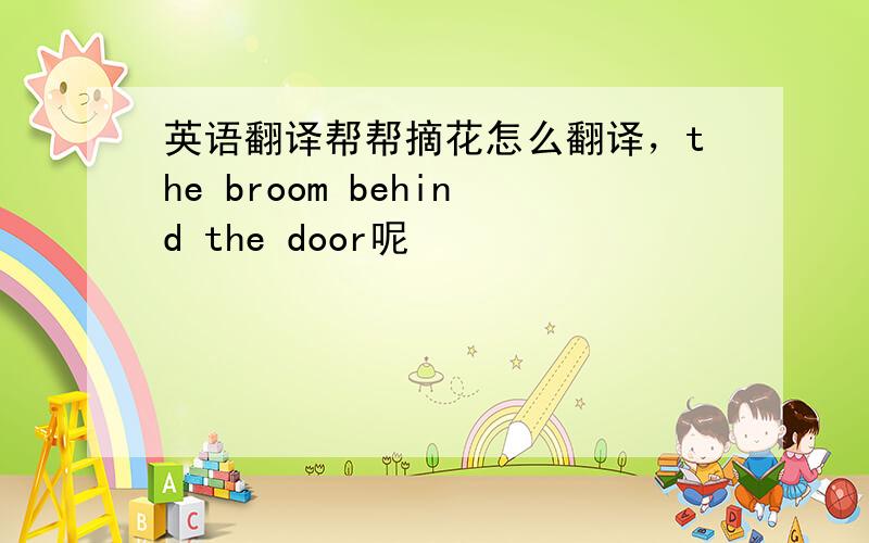 英语翻译帮帮摘花怎么翻译，the broom behind the door呢