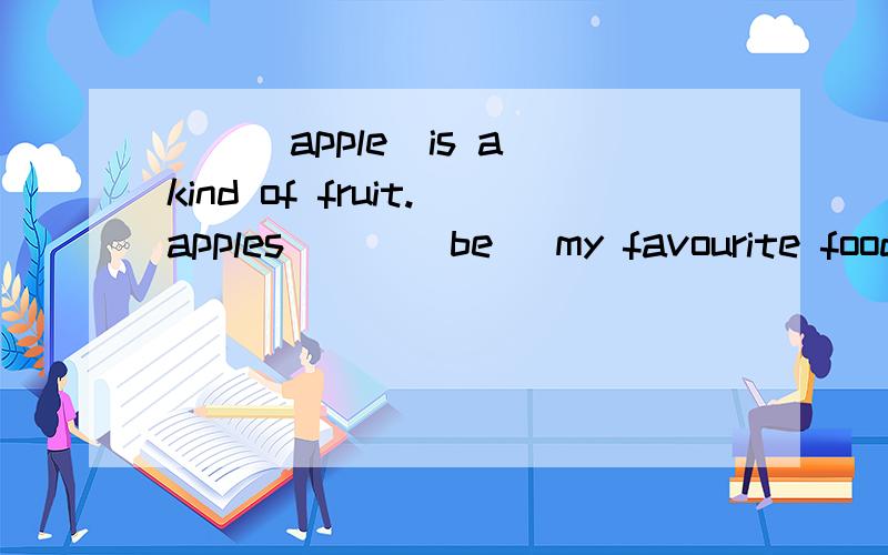 （）(apple)is a kind of fruit.apples ( )(be) my favourite food