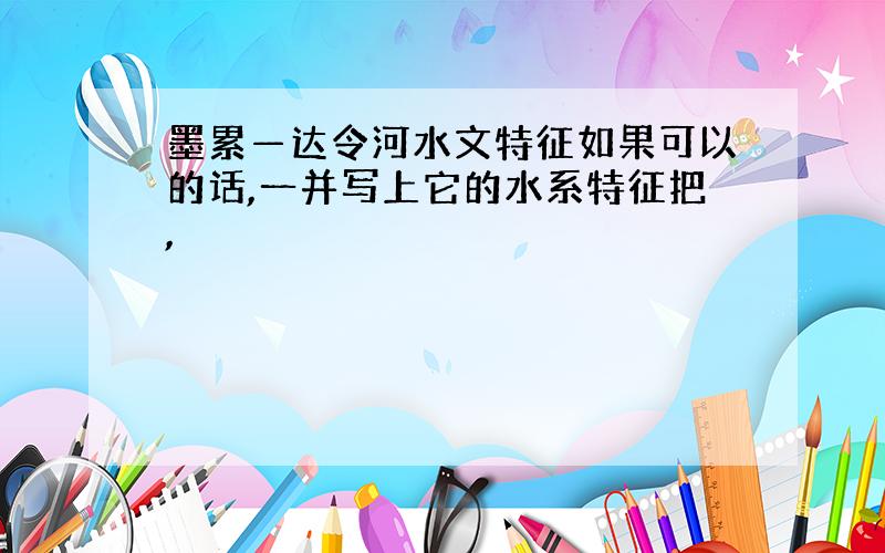 墨累—达令河水文特征如果可以的话,一并写上它的水系特征把,