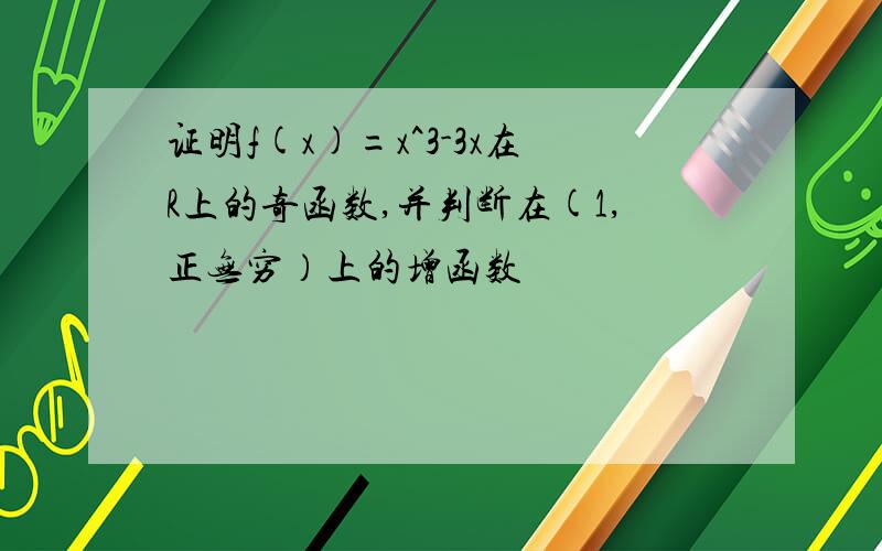 证明f(x)=x^3-3x在R上的奇函数,并判断在(1,正无穷）上的增函数